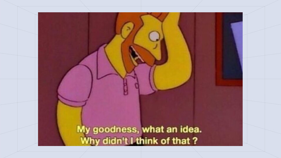 My Goodness, What An Idea, Why Didn't I Think of That The Simpsons